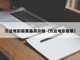 万达电影股票最高价格（万达电影股票）