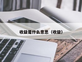 收益是什么意思（收益）