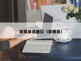 宋朝弟弟继位（宋朝弟）