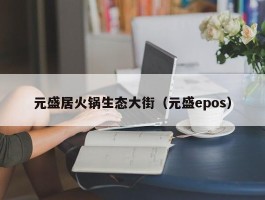 元盛居火锅生态大街（元盛epos）