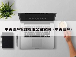 中再资产管理有限公司官网（中再资产）